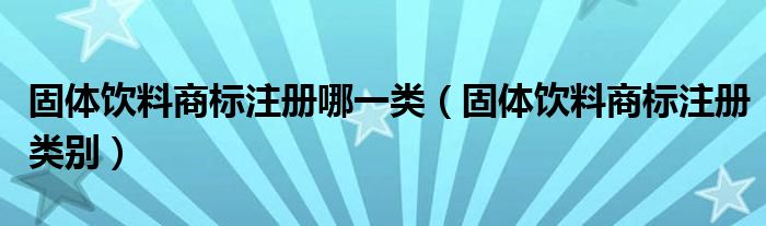 固体饮料商标注册哪一类(固体饮料商标注册类别)