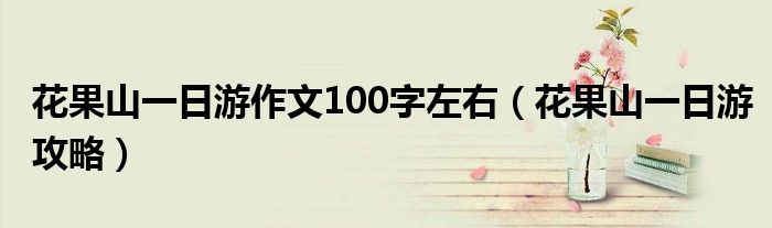 花果山一日游作文100字左右(花果山一日游攻略)