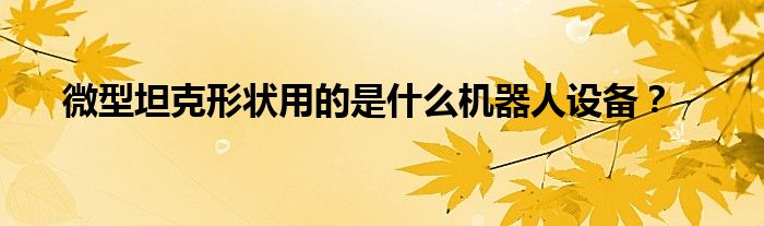 微型坦克形状用的是什么机器人设备?