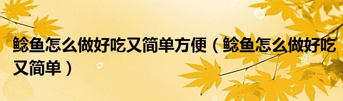 鲶鱼怎么做好吃又简单方便(鲶鱼怎么做好吃又简单)