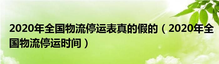 2020年全国物流停运表真的假的(2020年全国物流停运时间)