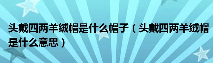 头戴四两羊绒帽是什么帽子(头戴四两羊绒帽是什么意思)