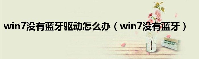 win7没有蓝牙驱动怎么办(win7没有蓝牙)