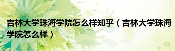 吉林大学珠海学院怎么样知乎(吉林大学珠海学院怎么样)