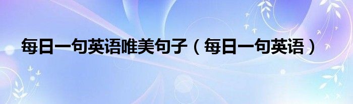 每日一句英语唯美句子(每日一句英语)