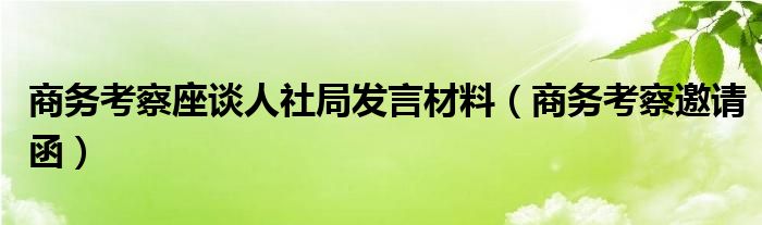 商务考察座谈人社局发言材料(商务考察邀请函)