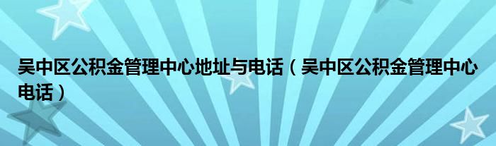 吴中区公积金管理中心地址与电话(吴中区公积金管理中心电话)