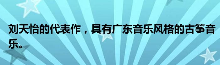 刘天怡的代表作,具有广东音乐风格的古筝音乐。