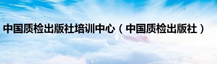 中国质检出版社培训中心（中国质检出版社）