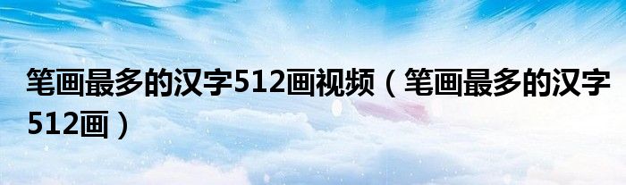 笔画最多的汉字512画视频(笔画最多的汉字512画)