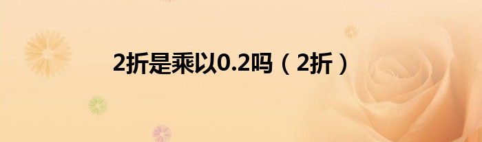 2折是乘以0.2吗(2折)