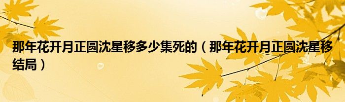 那年花开月正圆沈星移多少集死的(那年花开月正圆沈星移结局)