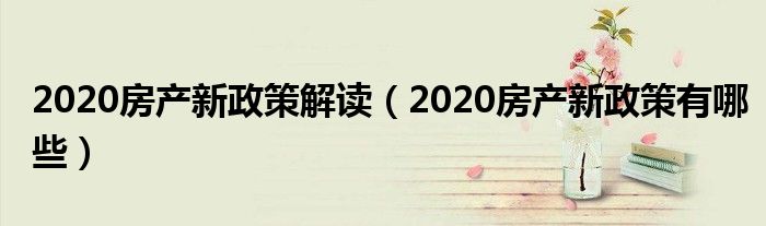 2020房产新政策解读(2020房产新政策有哪些)