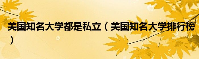 美国知名大学都是私立(美国知名大学排行榜)