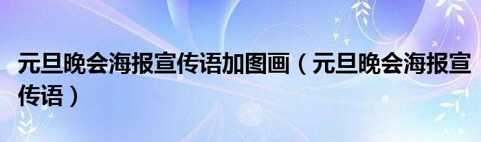 元旦晚会海报宣传语加图画(元旦晚会海报宣传语)