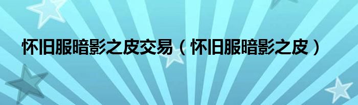 怀旧服暗影之皮交易(怀旧服暗影之皮)