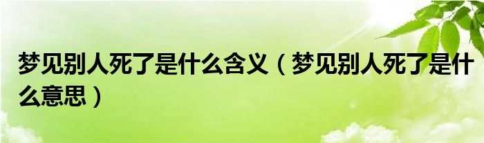 梦见别人死了是什么含义（梦见别人死了是什么意思）