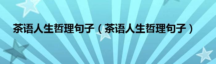 茶语人生哲理句子(茶语人生哲理句子)