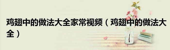 鸡翅中的做法大全家常视频(鸡翅中的做法大全)