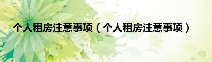 个人租房注意事项（个人租房注意事项）