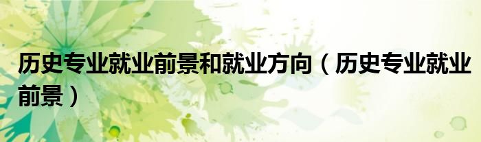 历史专业就业前景和就业方向(历史专业就业前景)