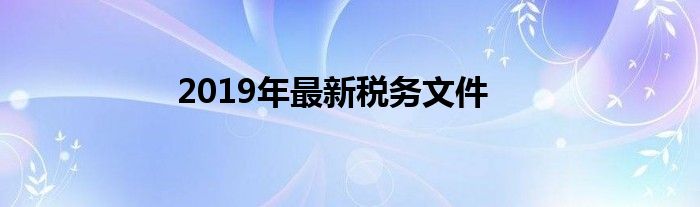 2019年最新税务文件