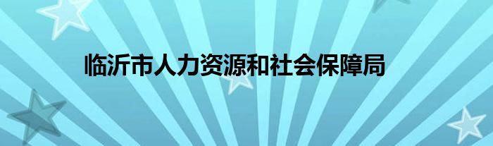 临沂市人力资源和社会保障局