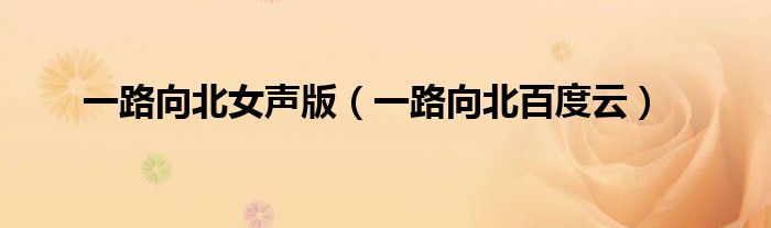 一路向北女声版（一路向北百度云）
