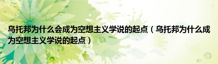 乌托邦为什么会成为空想主义学说的起点(乌托邦为什么成为空想主义学说的起点)