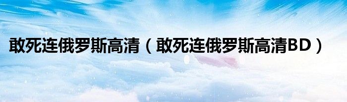 敢死连俄罗斯高清(敢死连俄罗斯高清BD)