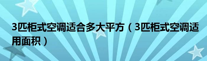 3匹柜式空调适合多大平方(3匹柜式空调适用面积)