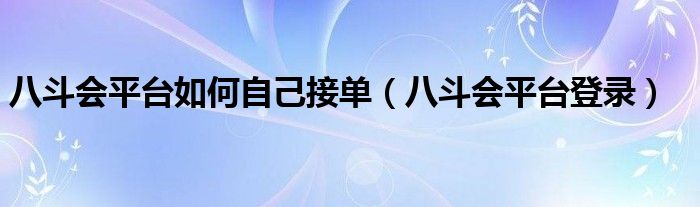 八斗会平台如何自己接单(八斗会平台登录)