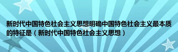 新时代中国特色社会主义思想明确中国特色社会主义最本质的特征是(新时代中国特色社会主义思想)