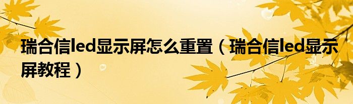 瑞合信led显示屏怎么重置(瑞合信led显示屏教程)