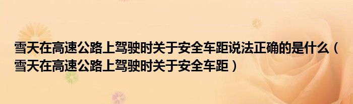 雪天在高速公路上驾驶时关于安全车距说法正确的是什么(雪天在高速公路上驾驶时关于安全车距)