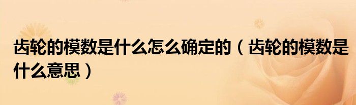 齿轮的模数是什么怎么确定的（齿轮的模数是什么意思）