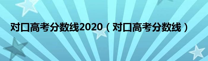 对口高考分数线2020(对口高考分数线)