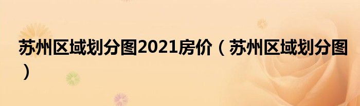苏州区域划分图2021房价(苏州区域划分图)