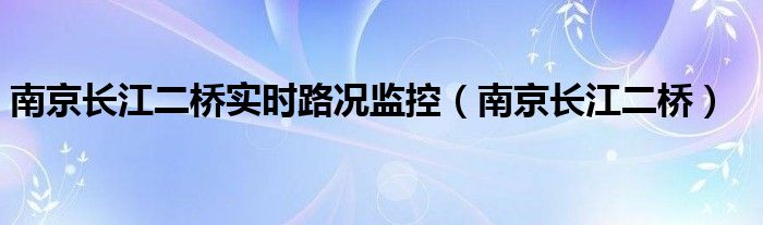 南京长江二桥实时路况监控(南京长江二桥)