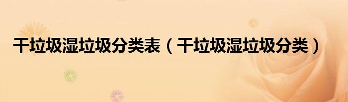 干垃圾湿垃圾分类表（干垃圾湿垃圾分类）