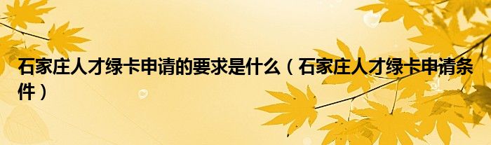 石家庄人才绿卡申请的要求是什么(石家庄人才绿卡申请条件)