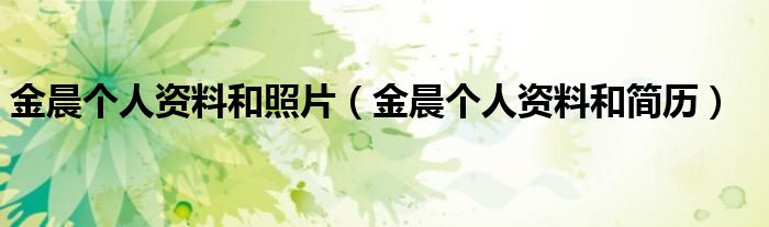 金晨个人资料和照片(金晨个人资料和简历)