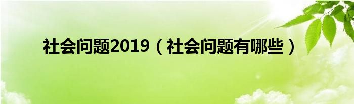 社会问题2019（社会问题有哪些）