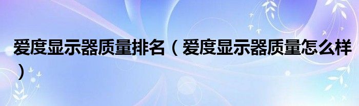 爱度显示器质量排名(爱度显示器质量怎么样)