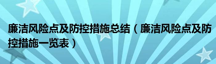 廉洁风险点及防控措施总结(廉洁风险点及防控措施一览表)