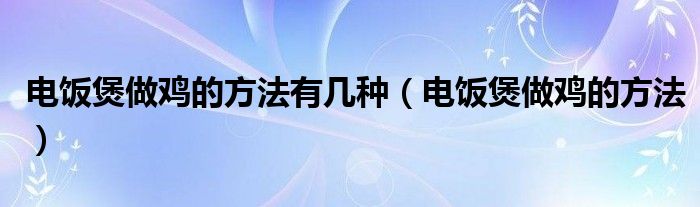 电饭煲做鸡的方法有几种(电饭煲做鸡的方法)