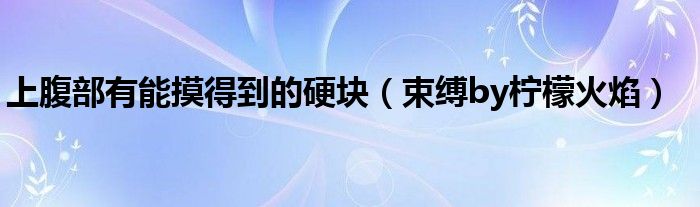 上腹部有能摸得到的硬块(束缚by柠檬火焰)