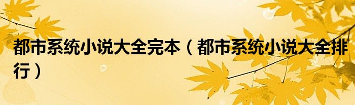 都市系统小说大全完本(都市系统小说大全排行)