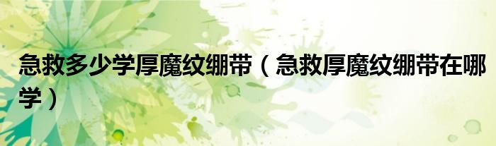急救多少学厚魔纹绷带(急救厚魔纹绷带在哪学)