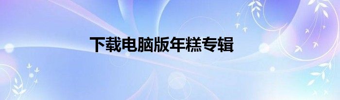 下载电脑版年糕专辑